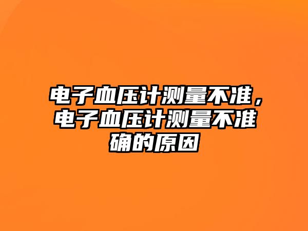 電子血壓計(jì)測量不準(zhǔn)，電子血壓計(jì)測量不準(zhǔn)確的原因