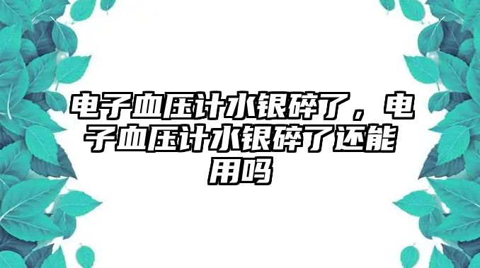 電子血壓計水銀碎了，電子血壓計水銀碎了還能用嗎