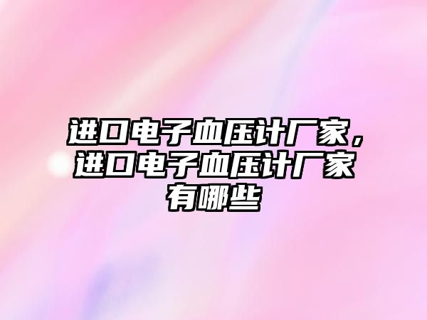 進(jìn)口電子血壓計(jì)廠家，進(jìn)口電子血壓計(jì)廠家有哪些