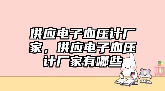 供應電子血壓計廠家，供應電子血壓計廠家有哪些