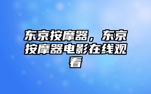 東京按摩器，東京按摩器電影在線觀看