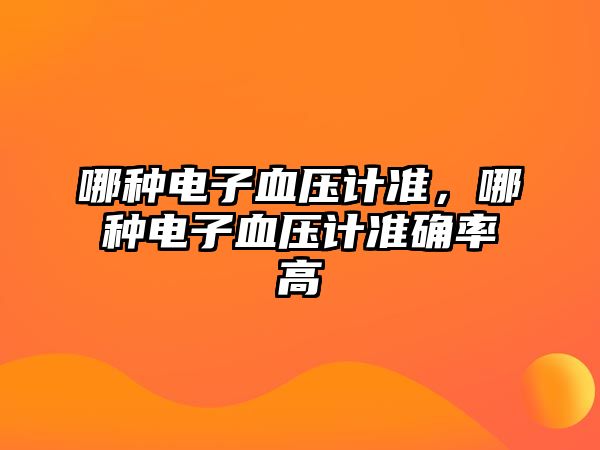 哪種電子血壓計準(zhǔn)，哪種電子血壓計準(zhǔn)確率高