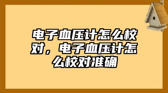 電子血壓計(jì)怎么校對，電子血壓計(jì)怎么校對準(zhǔn)確