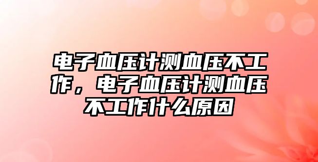 電子血壓計測血壓不工作，電子血壓計測血壓不工作什么原因