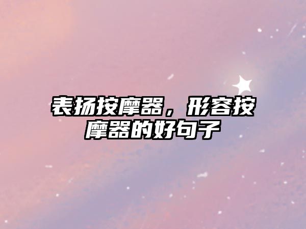 表揚(yáng)按摩器，形容按摩器的好句子