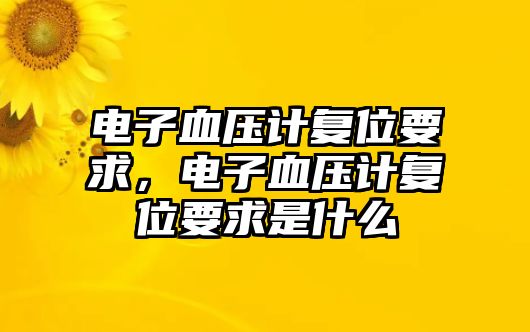 電子血壓計復(fù)位要求，電子血壓計復(fù)位要求是什么