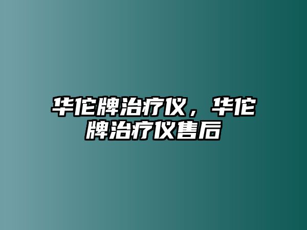 華佗牌治療儀，華佗牌治療儀售后