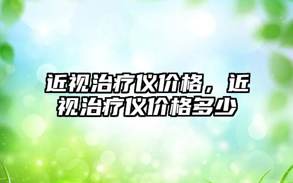 近視治療儀價格，近視治療儀價格多少